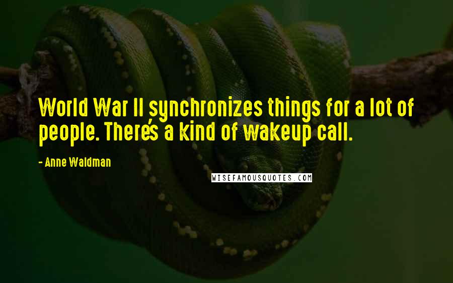 Anne Waldman Quotes: World War II synchronizes things for a lot of people. There's a kind of wakeup call.