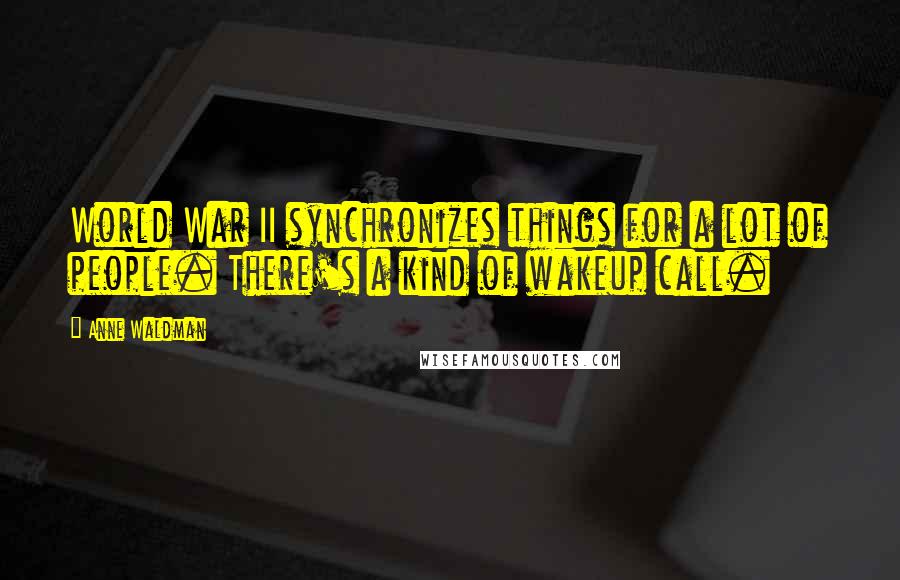 Anne Waldman Quotes: World War II synchronizes things for a lot of people. There's a kind of wakeup call.