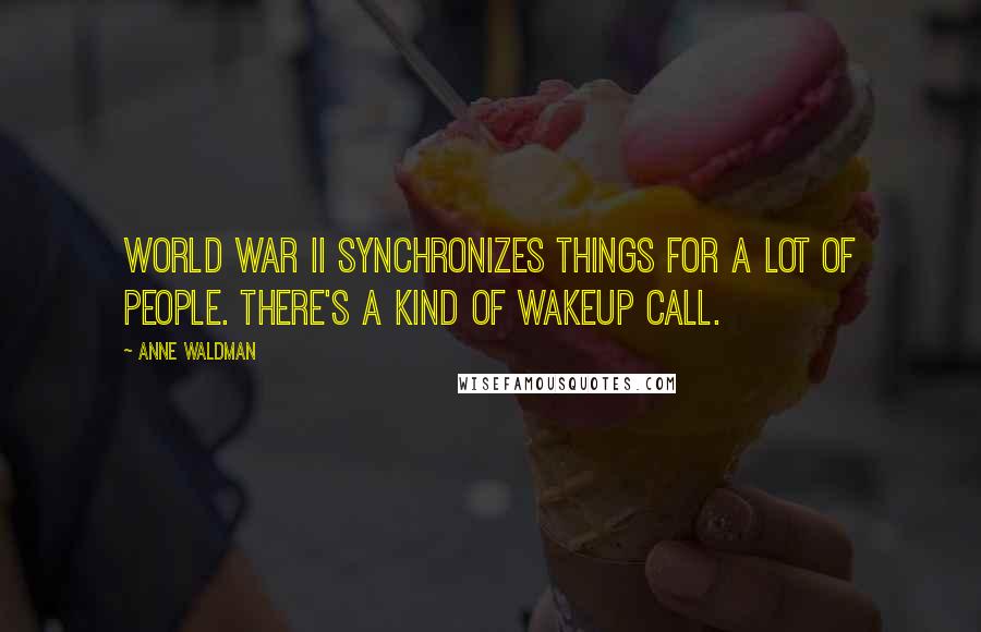 Anne Waldman Quotes: World War II synchronizes things for a lot of people. There's a kind of wakeup call.