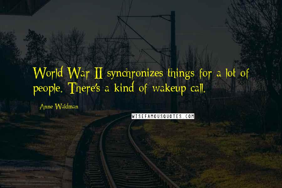 Anne Waldman Quotes: World War II synchronizes things for a lot of people. There's a kind of wakeup call.