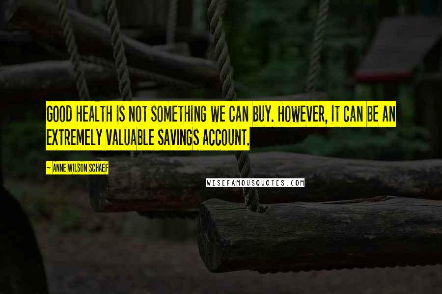 Anne Wilson Schaef Quotes: Good health is not something we can buy. However, it can be an extremely valuable savings account.