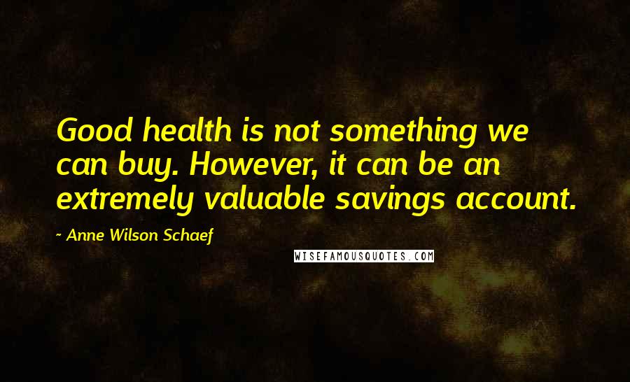 Anne Wilson Schaef Quotes: Good health is not something we can buy. However, it can be an extremely valuable savings account.