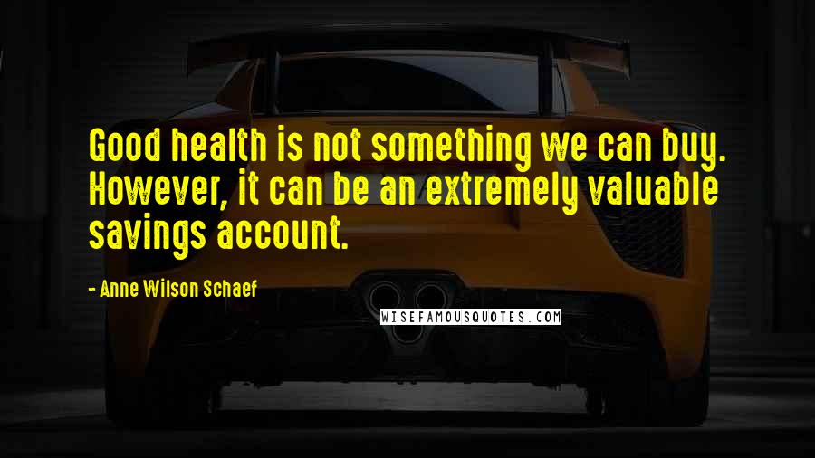 Anne Wilson Schaef Quotes: Good health is not something we can buy. However, it can be an extremely valuable savings account.
