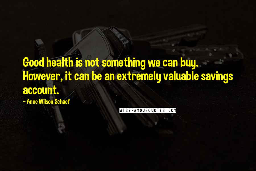 Anne Wilson Schaef Quotes: Good health is not something we can buy. However, it can be an extremely valuable savings account.