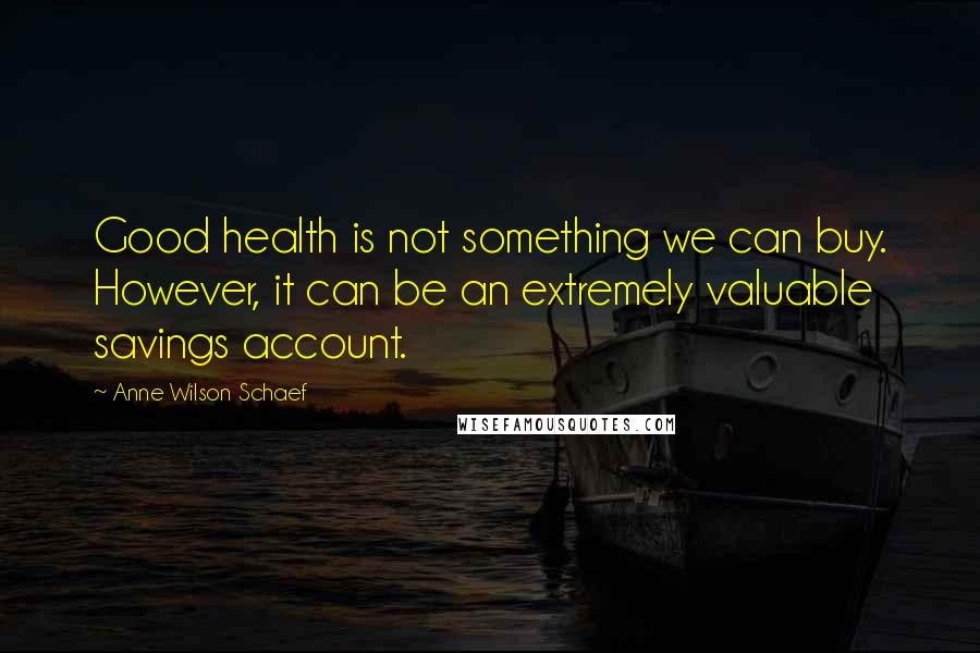 Anne Wilson Schaef Quotes: Good health is not something we can buy. However, it can be an extremely valuable savings account.