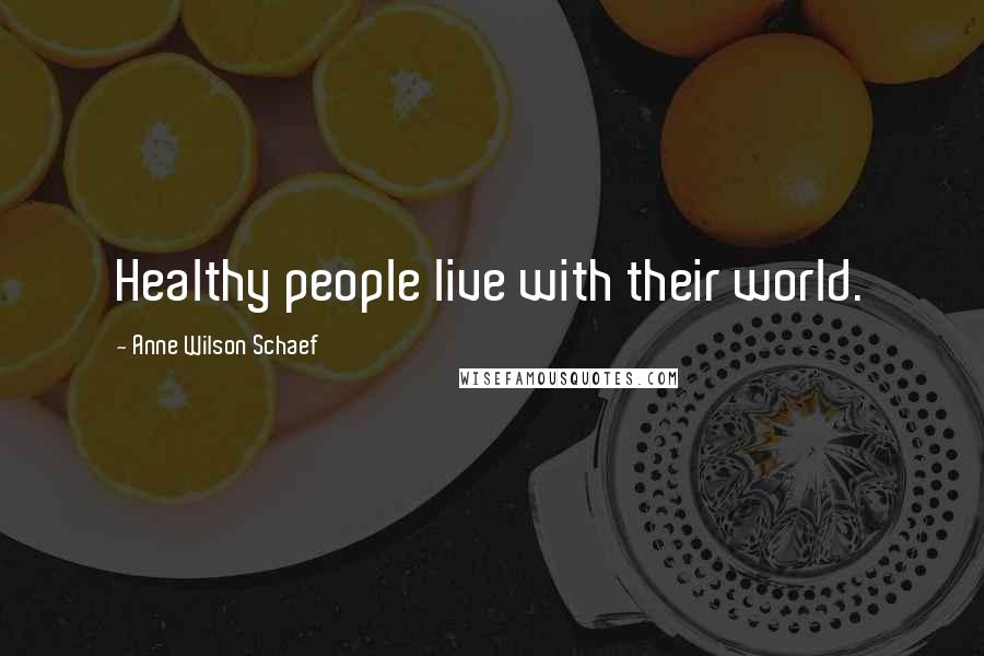 Anne Wilson Schaef Quotes: Healthy people live with their world.