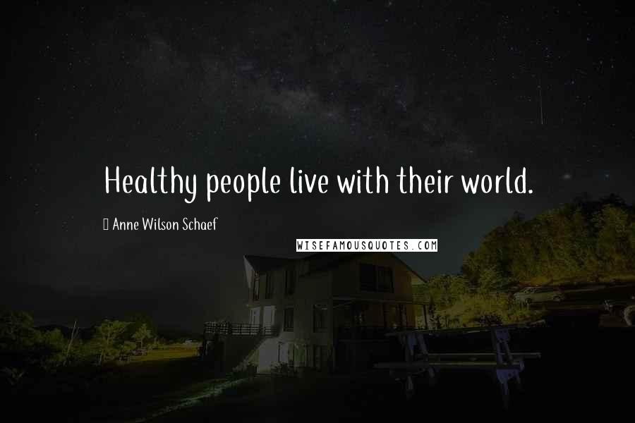 Anne Wilson Schaef Quotes: Healthy people live with their world.