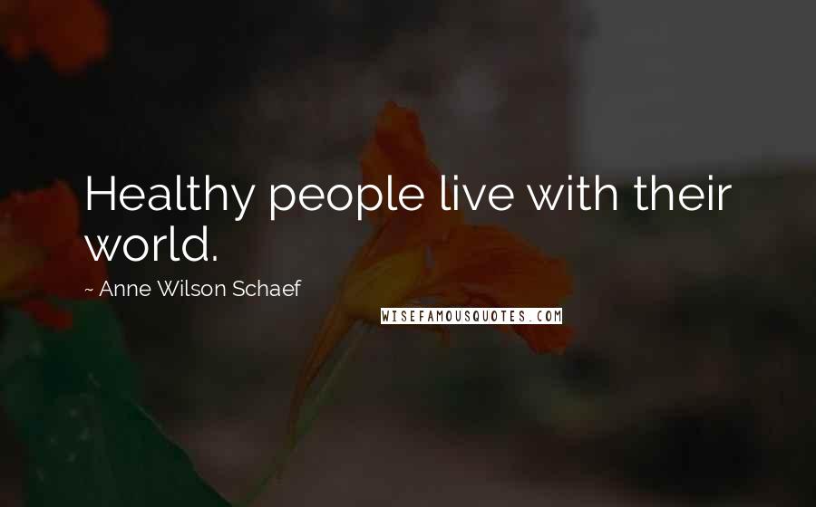 Anne Wilson Schaef Quotes: Healthy people live with their world.