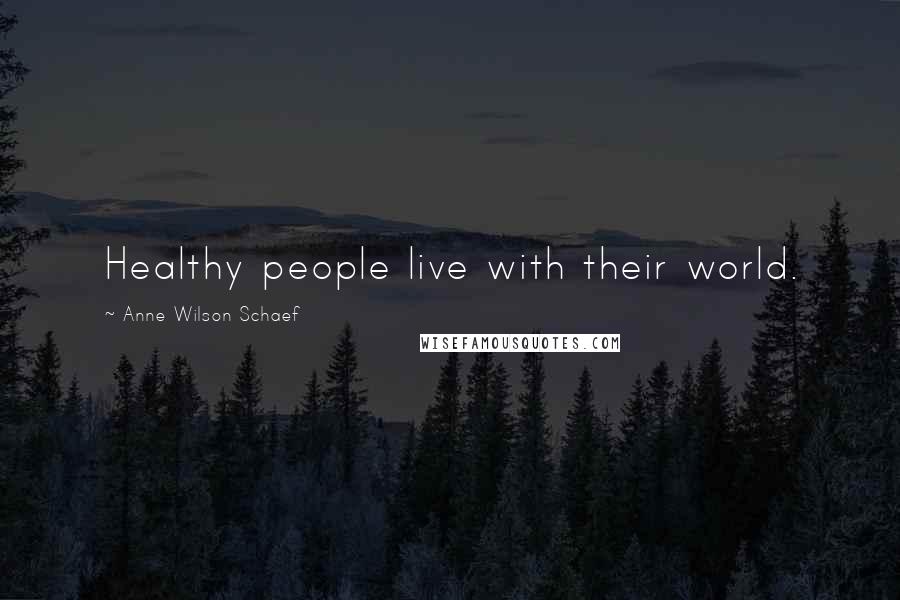 Anne Wilson Schaef Quotes: Healthy people live with their world.