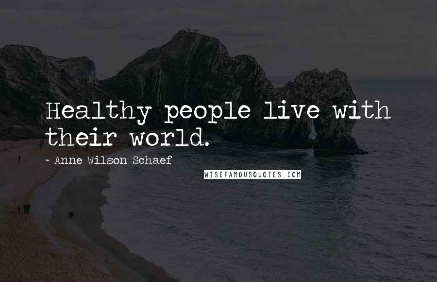 Anne Wilson Schaef Quotes: Healthy people live with their world.