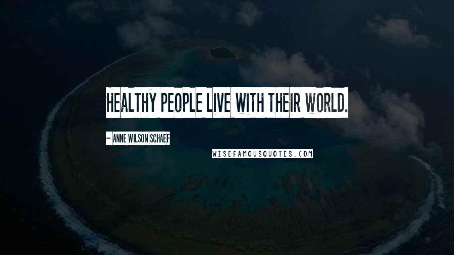 Anne Wilson Schaef Quotes: Healthy people live with their world.