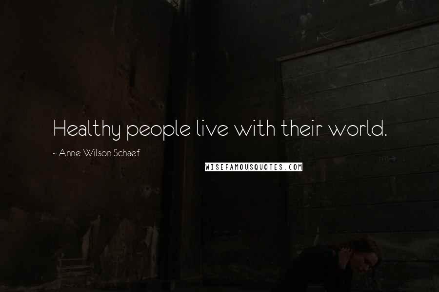 Anne Wilson Schaef Quotes: Healthy people live with their world.