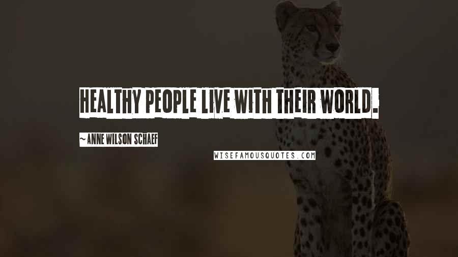 Anne Wilson Schaef Quotes: Healthy people live with their world.