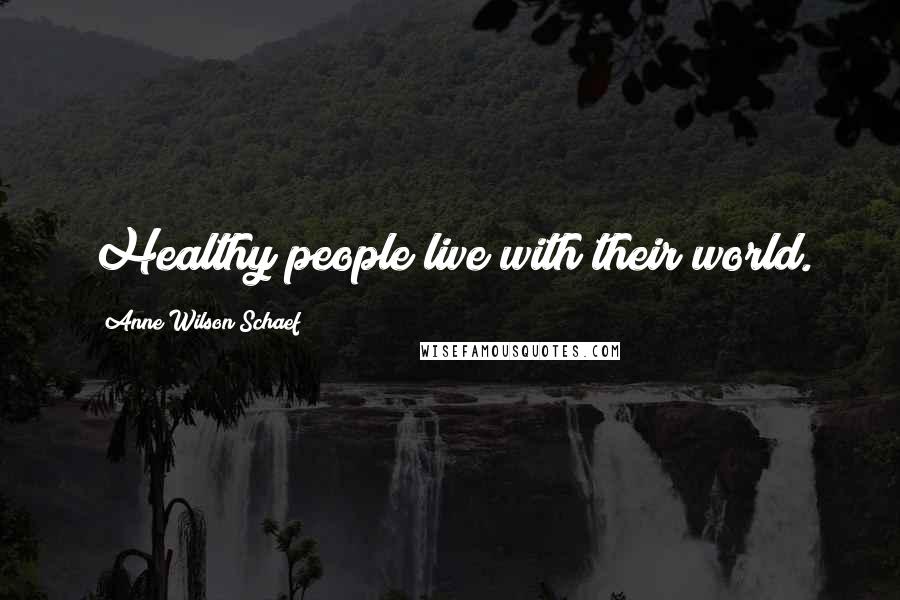 Anne Wilson Schaef Quotes: Healthy people live with their world.