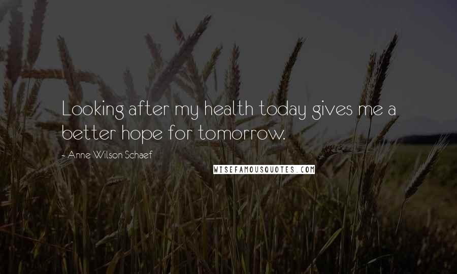 Anne Wilson Schaef Quotes: Looking after my health today gives me a better hope for tomorrow.