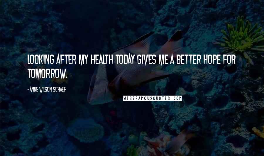 Anne Wilson Schaef Quotes: Looking after my health today gives me a better hope for tomorrow.
