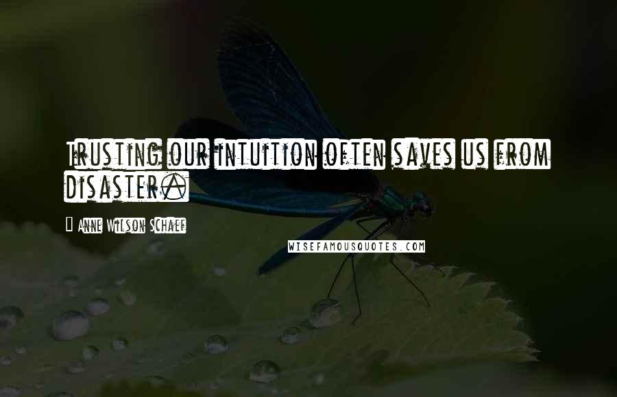 Anne Wilson Schaef Quotes: Trusting our intuition often saves us from disaster.