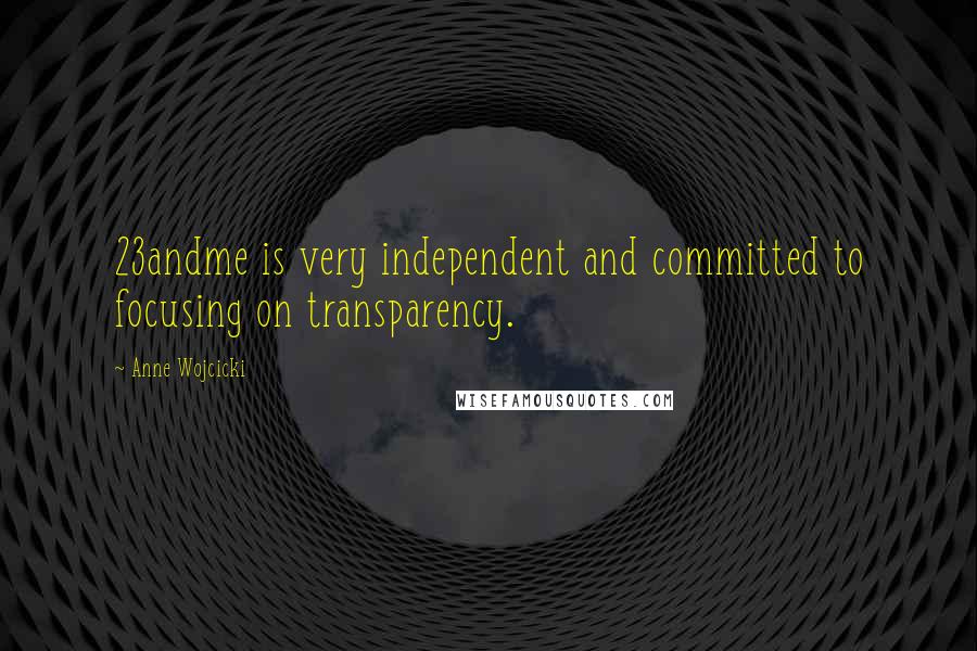 Anne Wojcicki Quotes: 23andme is very independent and committed to focusing on transparency.