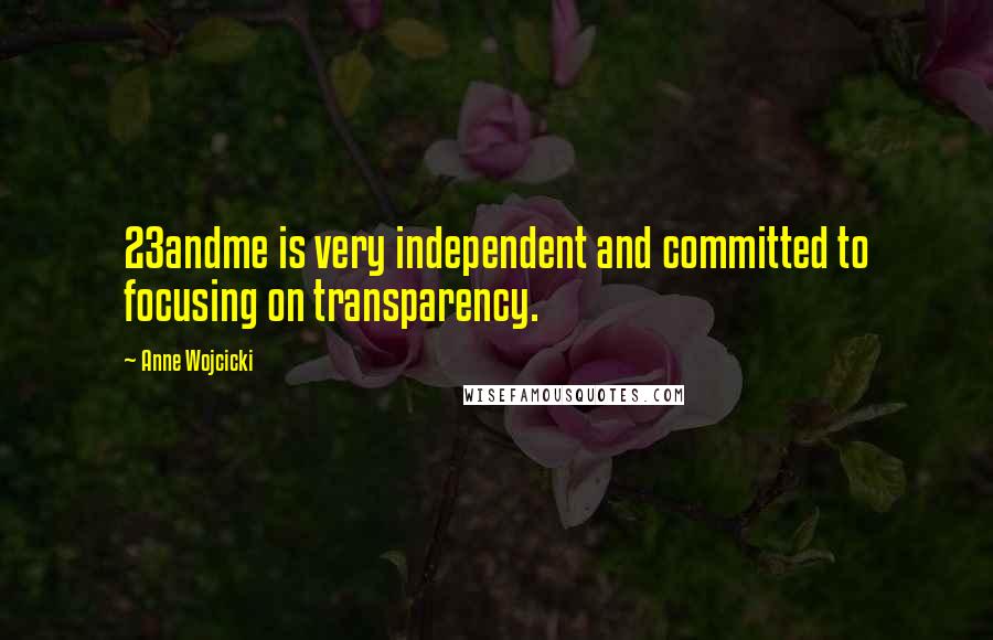 Anne Wojcicki Quotes: 23andme is very independent and committed to focusing on transparency.