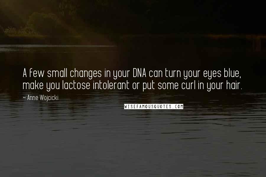 Anne Wojcicki Quotes: A few small changes in your DNA can turn your eyes blue, make you lactose intolerant or put some curl in your hair.
