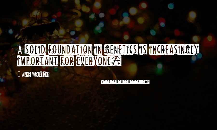 Anne Wojcicki Quotes: A solid foundation in genetics is increasingly important for everyone.