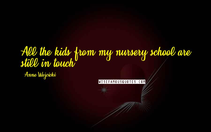 Anne Wojcicki Quotes: All the kids from my nursery school are still in touch.