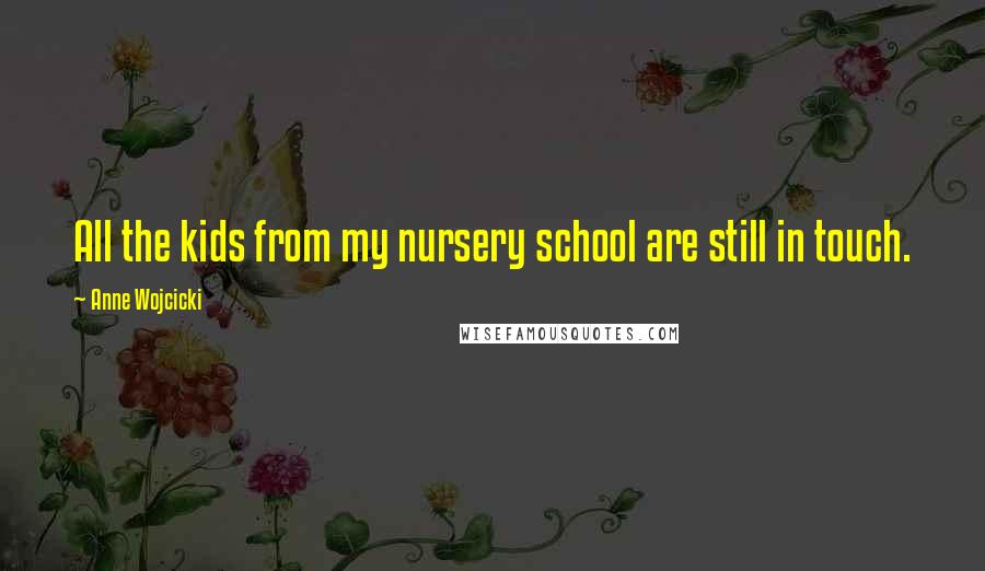 Anne Wojcicki Quotes: All the kids from my nursery school are still in touch.