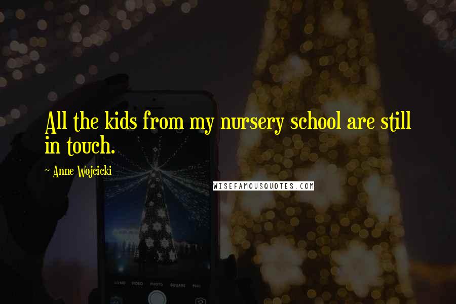 Anne Wojcicki Quotes: All the kids from my nursery school are still in touch.