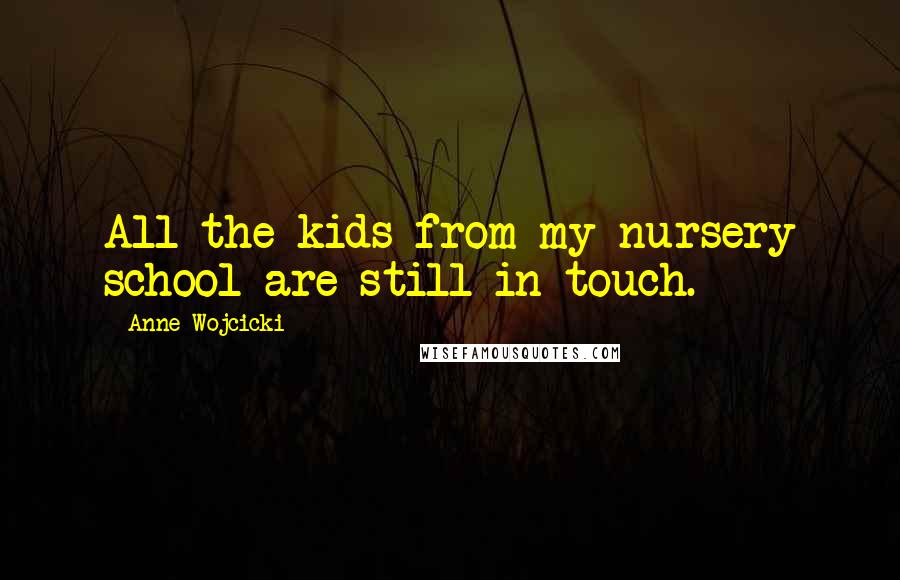 Anne Wojcicki Quotes: All the kids from my nursery school are still in touch.