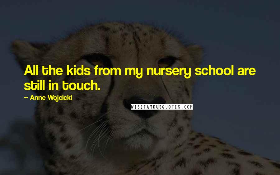 Anne Wojcicki Quotes: All the kids from my nursery school are still in touch.