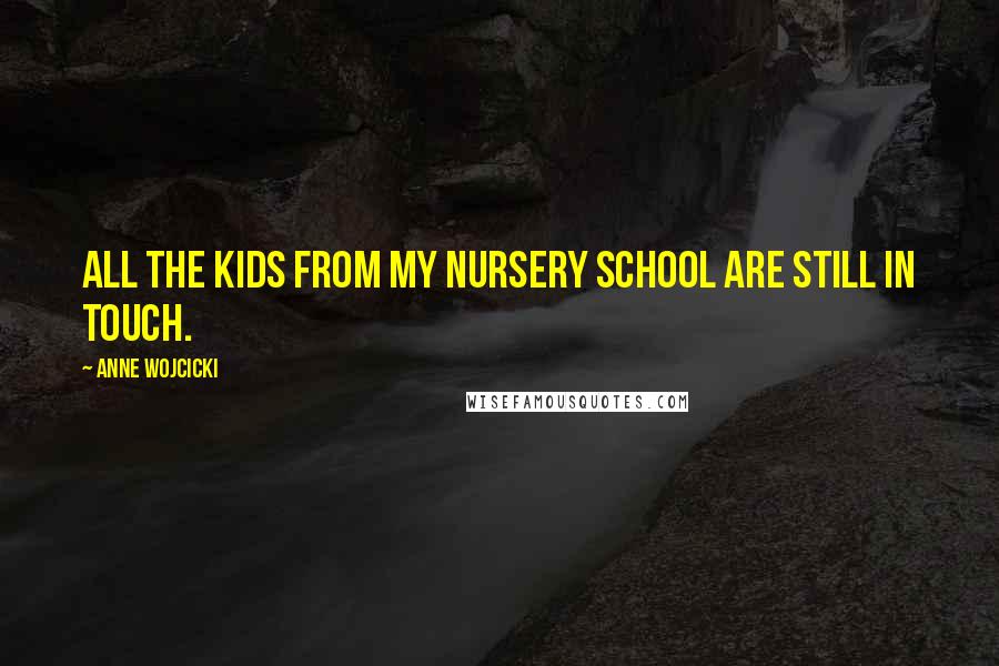 Anne Wojcicki Quotes: All the kids from my nursery school are still in touch.