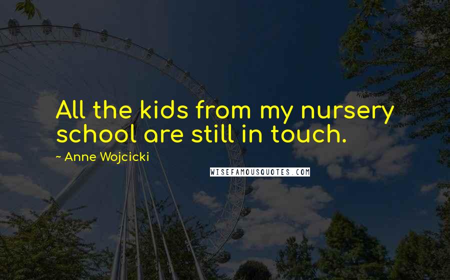 Anne Wojcicki Quotes: All the kids from my nursery school are still in touch.