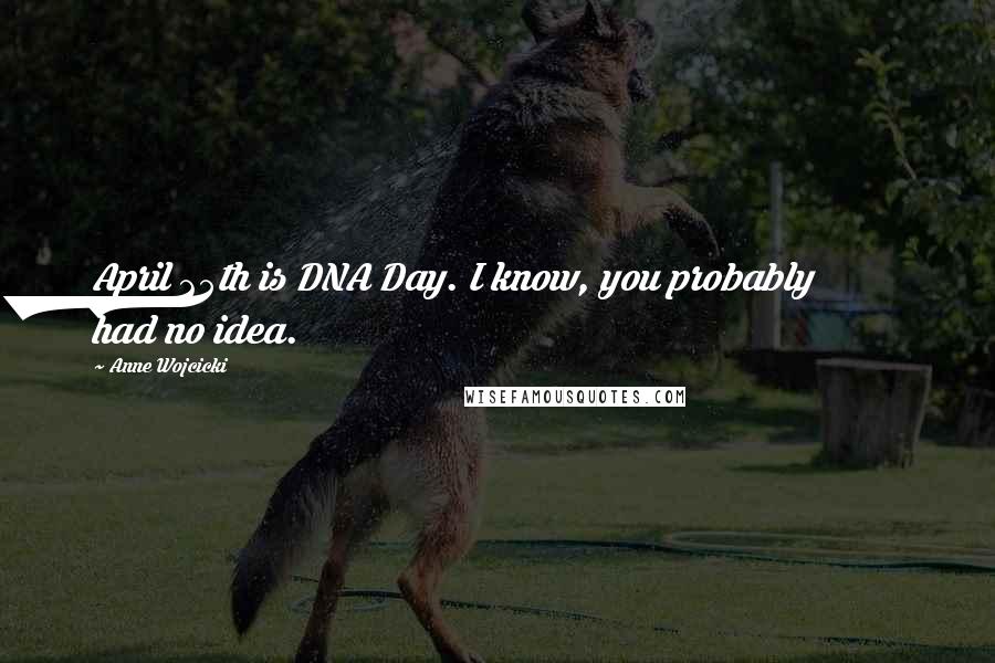 Anne Wojcicki Quotes: April 25th is DNA Day. I know, you probably had no idea.