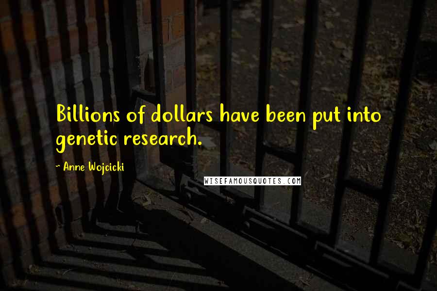 Anne Wojcicki Quotes: Billions of dollars have been put into genetic research.