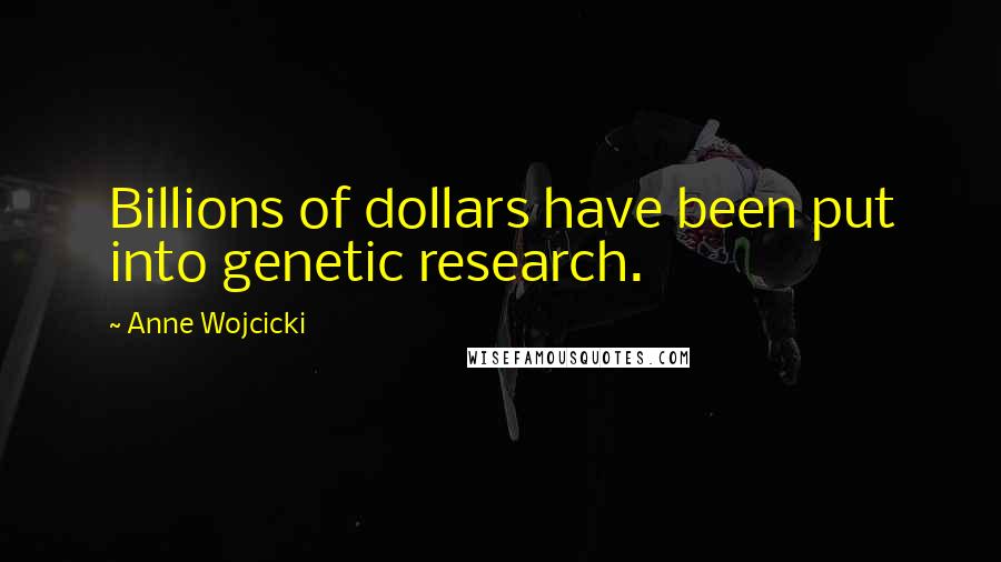 Anne Wojcicki Quotes: Billions of dollars have been put into genetic research.