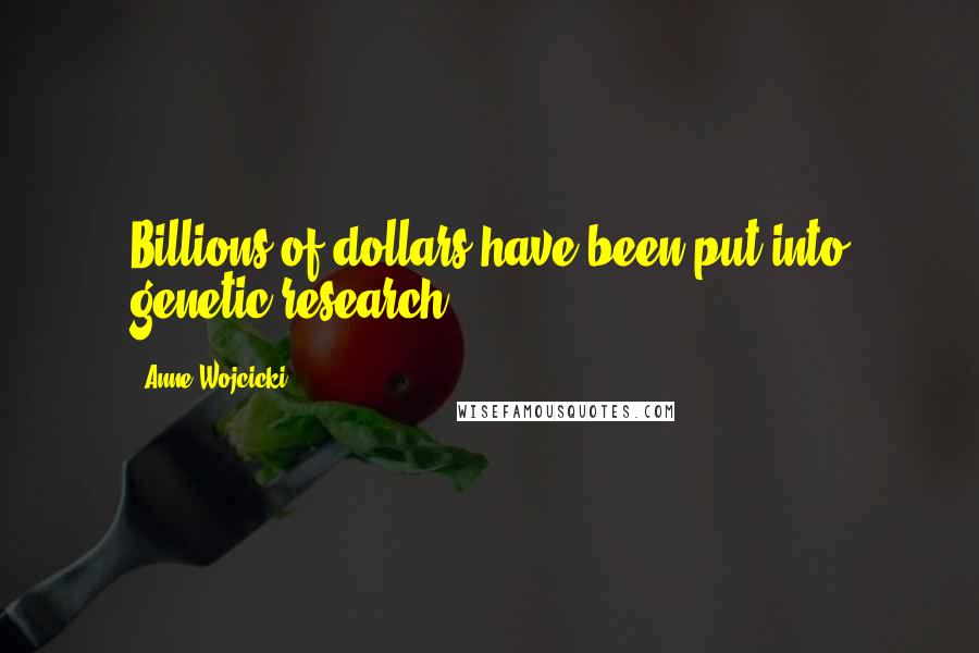 Anne Wojcicki Quotes: Billions of dollars have been put into genetic research.