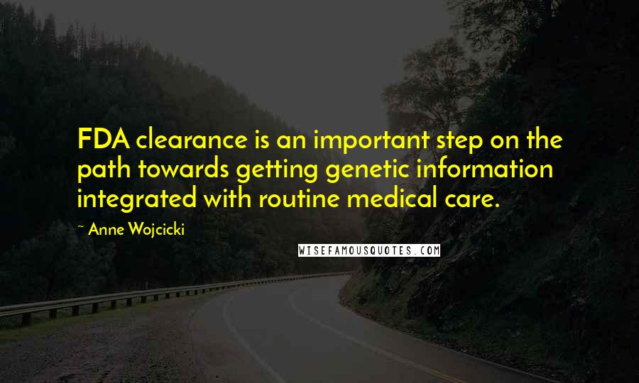 Anne Wojcicki Quotes: FDA clearance is an important step on the path towards getting genetic information integrated with routine medical care.