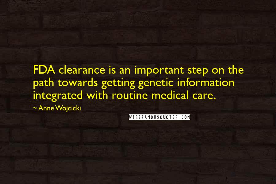 Anne Wojcicki Quotes: FDA clearance is an important step on the path towards getting genetic information integrated with routine medical care.