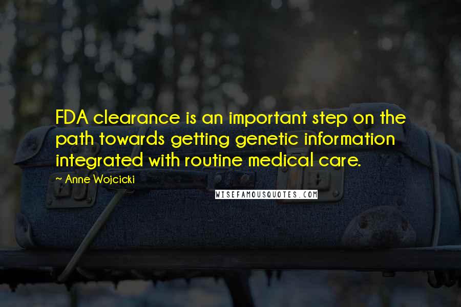 Anne Wojcicki Quotes: FDA clearance is an important step on the path towards getting genetic information integrated with routine medical care.