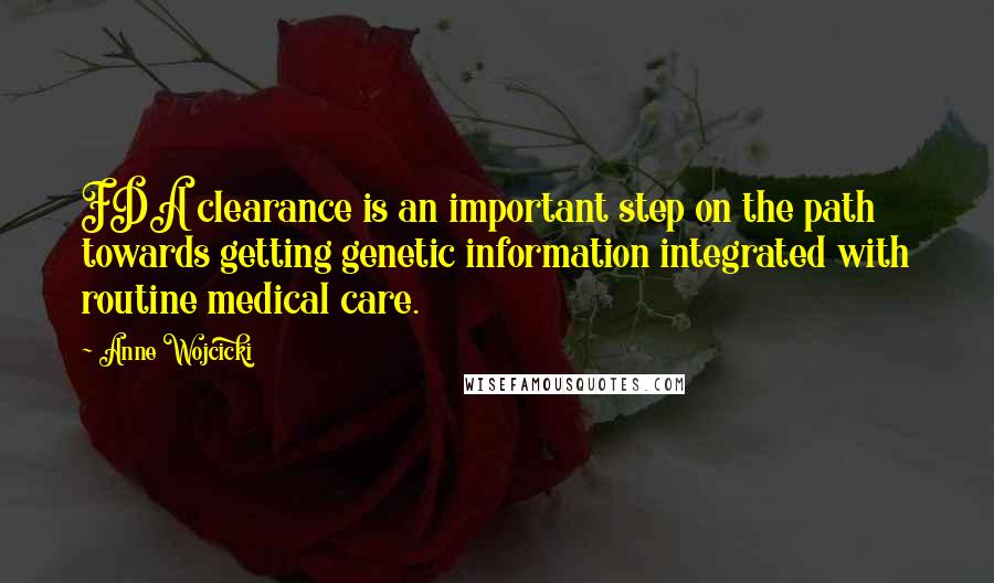 Anne Wojcicki Quotes: FDA clearance is an important step on the path towards getting genetic information integrated with routine medical care.