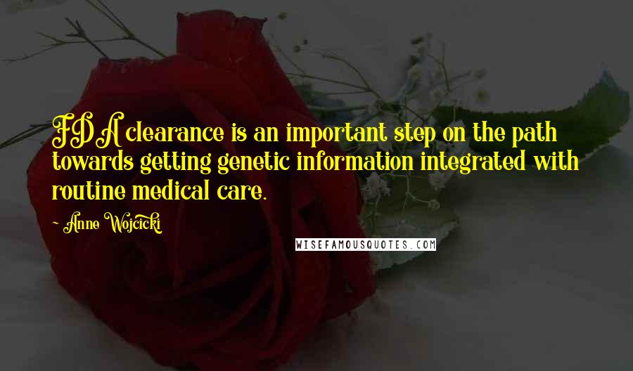 Anne Wojcicki Quotes: FDA clearance is an important step on the path towards getting genetic information integrated with routine medical care.