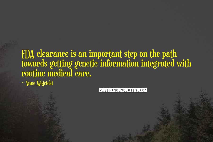 Anne Wojcicki Quotes: FDA clearance is an important step on the path towards getting genetic information integrated with routine medical care.