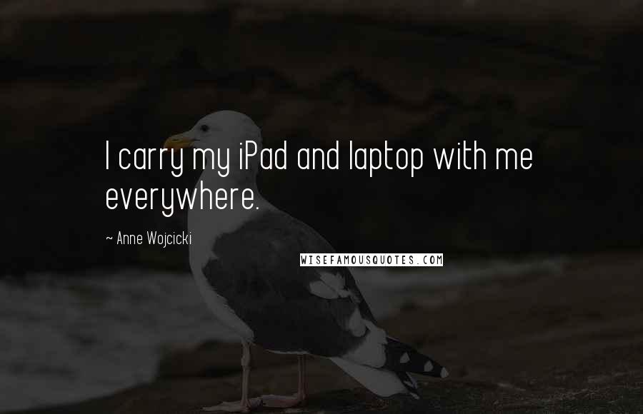 Anne Wojcicki Quotes: I carry my iPad and laptop with me everywhere.