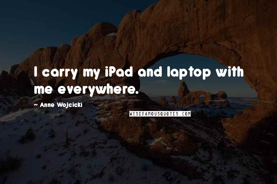 Anne Wojcicki Quotes: I carry my iPad and laptop with me everywhere.