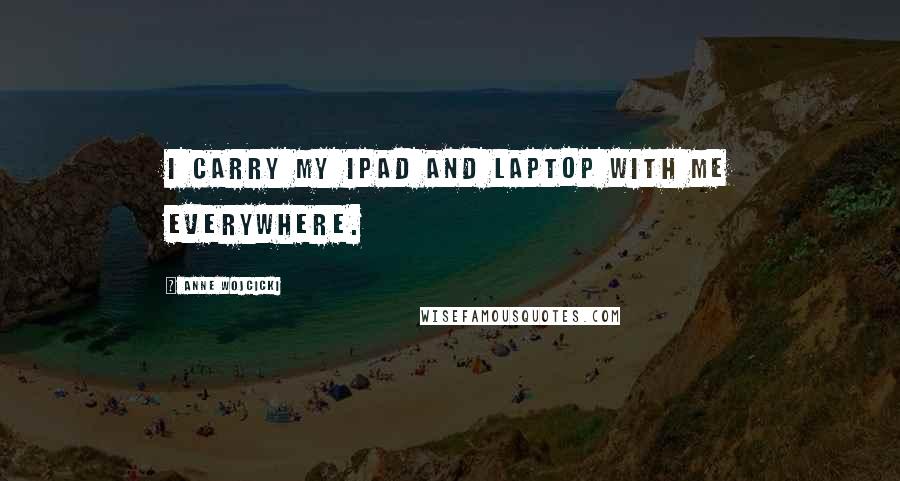 Anne Wojcicki Quotes: I carry my iPad and laptop with me everywhere.