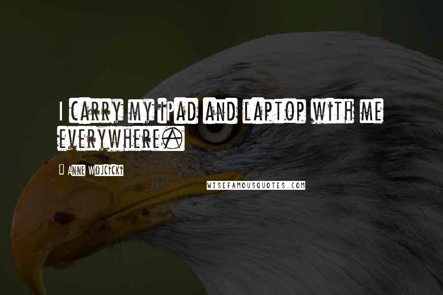 Anne Wojcicki Quotes: I carry my iPad and laptop with me everywhere.