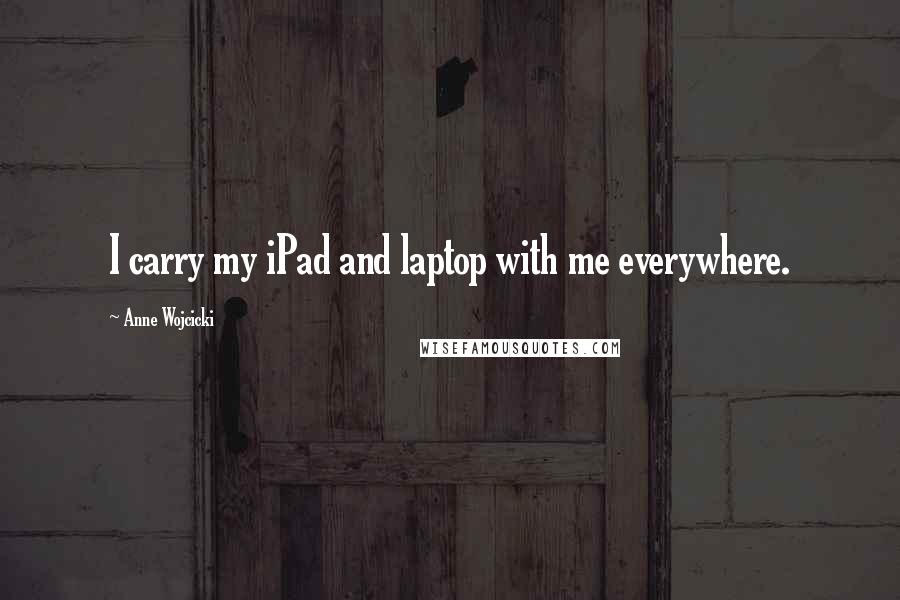 Anne Wojcicki Quotes: I carry my iPad and laptop with me everywhere.