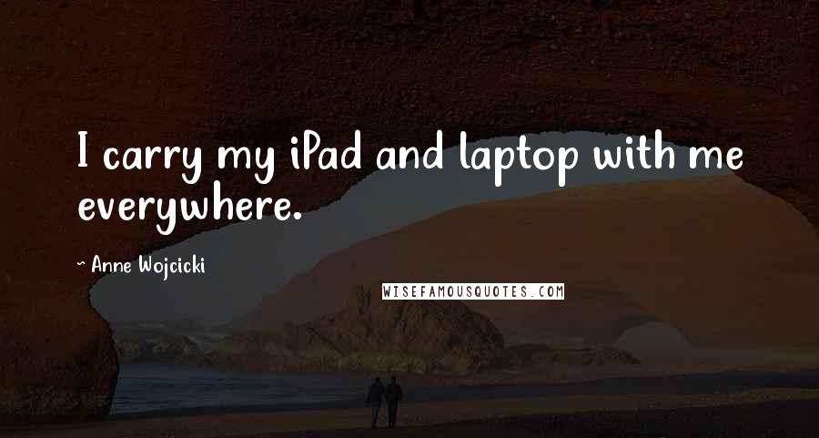 Anne Wojcicki Quotes: I carry my iPad and laptop with me everywhere.