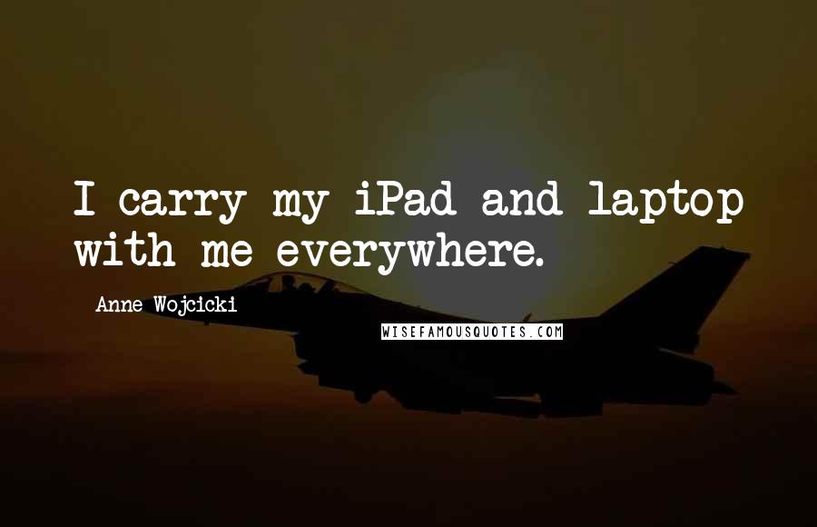 Anne Wojcicki Quotes: I carry my iPad and laptop with me everywhere.