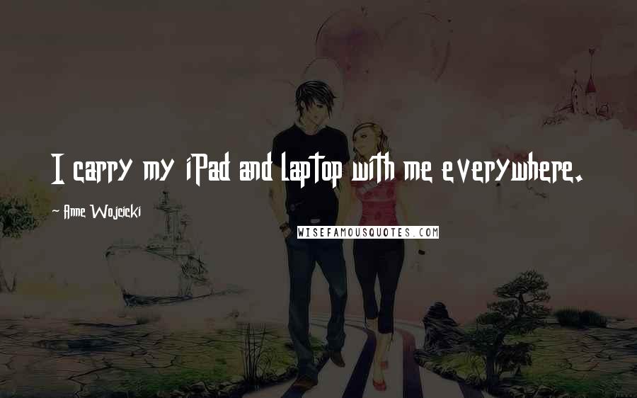 Anne Wojcicki Quotes: I carry my iPad and laptop with me everywhere.